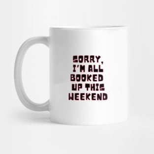 Sorry I'm all booked up this weekend. Mug